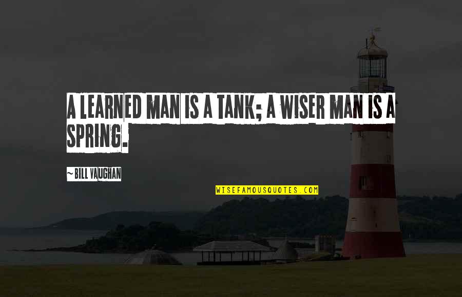 Wiser Quotes By Bill Vaughan: A learned man is a tank; a wiser Wiser Quotes By Bill Vaughan: A learned man is a tank; a wiser