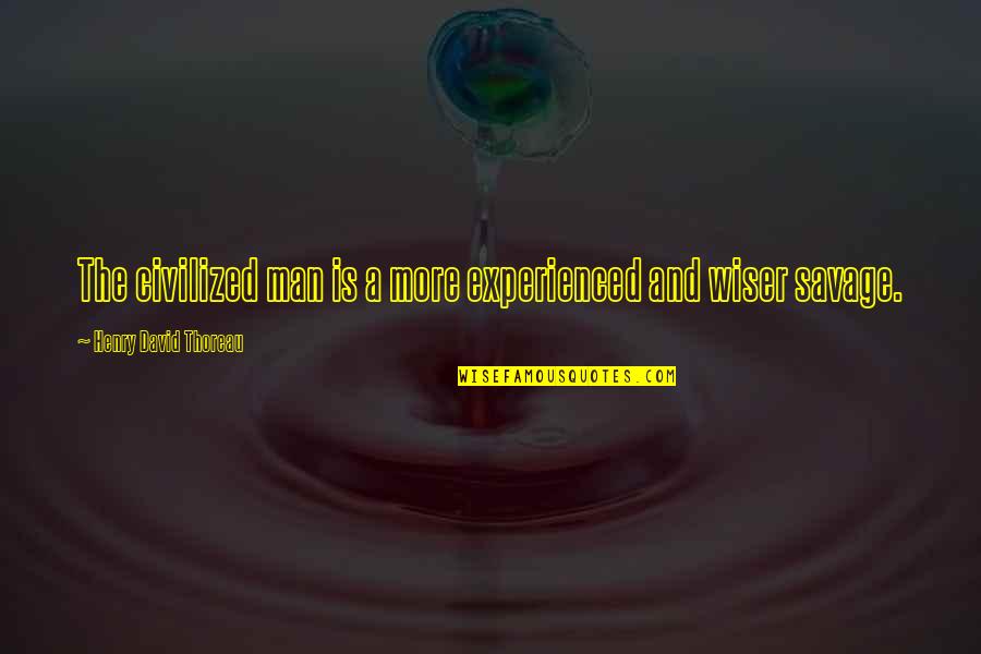 Wiser Quotes By Henry David Thoreau: The civilized man is a more experienced and