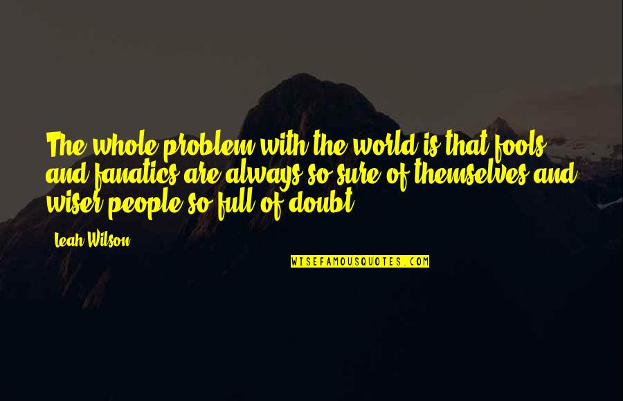 Wiser Quotes By Leah Wilson: The whole problem with the world is that Wiser Quotes By Leah Wilson: The whole problem with the world is that