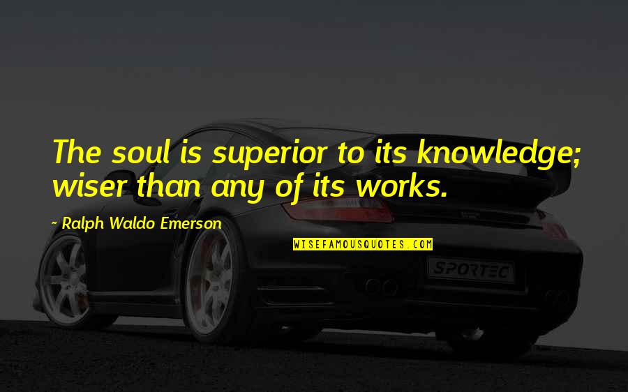 Wiser Quotes By Ralph Waldo Emerson: The soul is superior to its knowledge; wiser