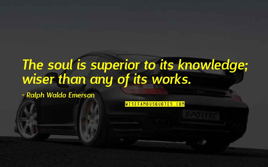 Wiser Quotes By Ralph Waldo Emerson: The soul is superior to its knowledge; wiser Wiser Quotes By Ralph Waldo Emerson: The soul is superior to its knowledge; wiser