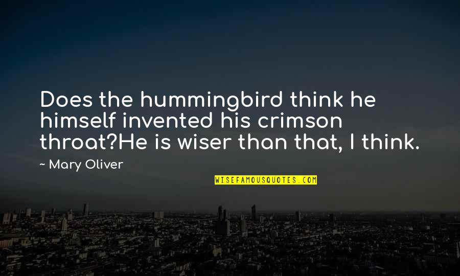 Wiser Than Quotes By Mary Oliver: Does the hummingbird think he himself invented his