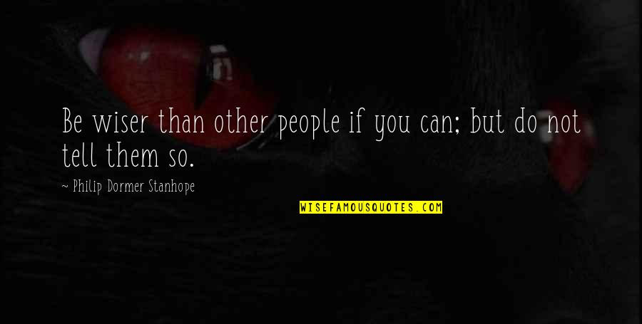 Wiser Than Quotes By Philip Dormer Stanhope: Be wiser than other people if you can;