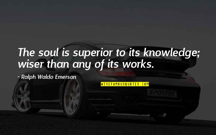 Wiser Than Quotes By Ralph Waldo Emerson: The soul is superior to its knowledge; wiser