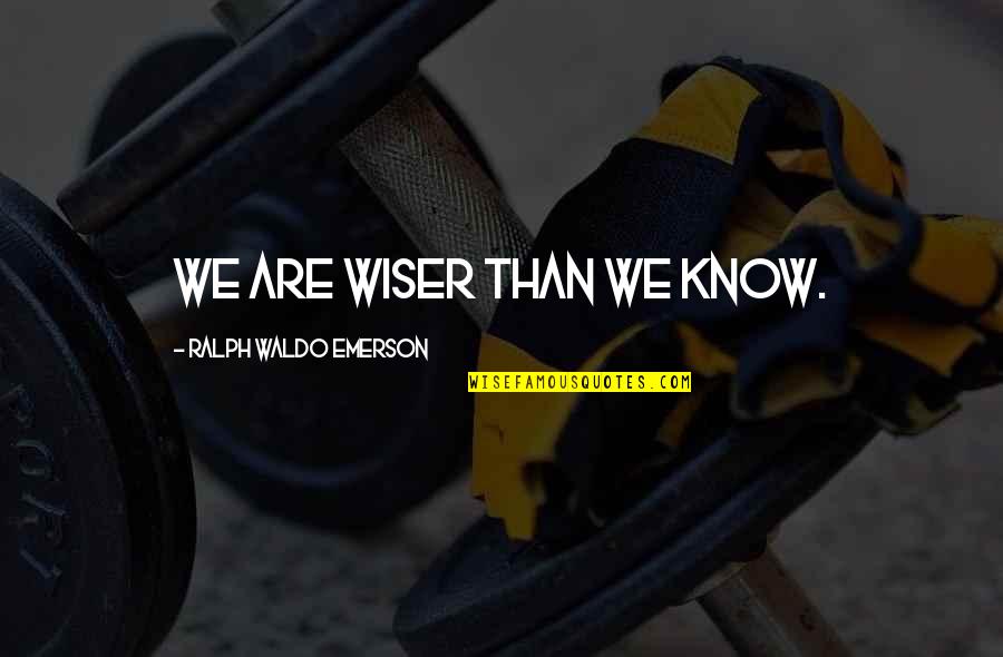 Wiser Than Quotes By Ralph Waldo Emerson: We are wiser than we know.