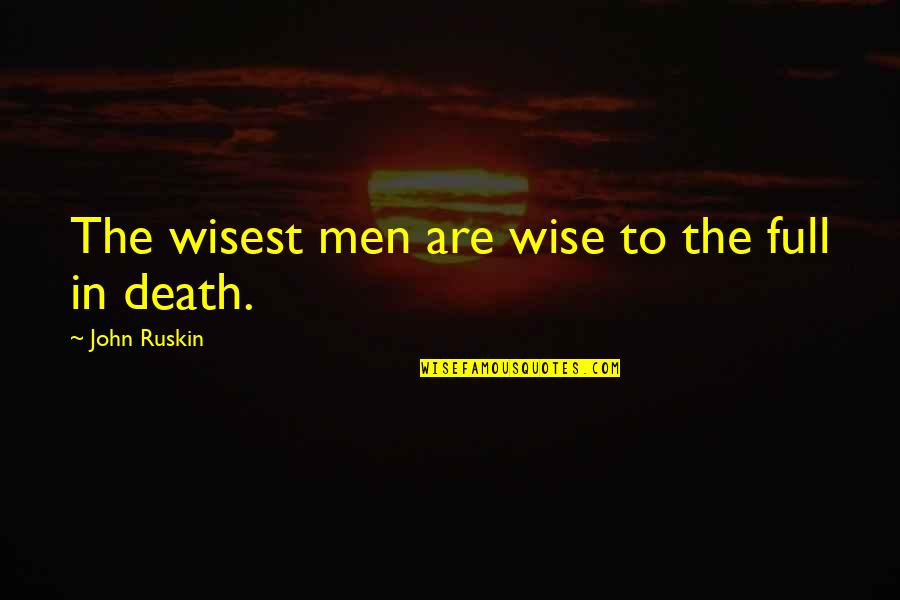 Wisest Death Quotes By John Ruskin: The wisest men are wise to the full