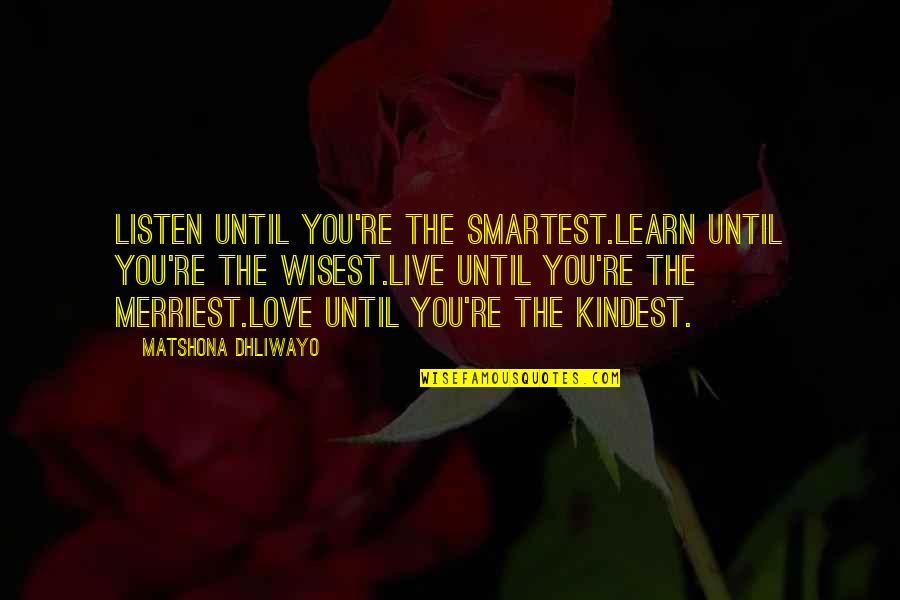 Wisest Love Quotes By Matshona Dhliwayo: Listen until you're the smartest.Learn until you're the