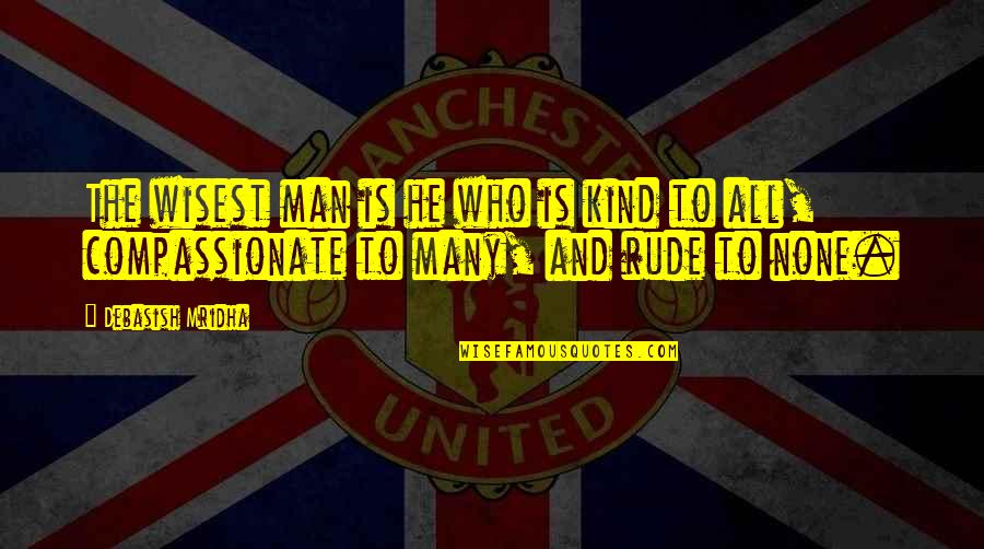 Wisest Man Quotes By Debasish Mridha: The wisest man is he who is kind