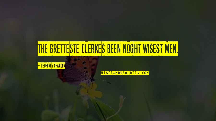 Wisest Man Quotes By Geoffrey Chaucer: The gretteste clerkes been noght wisest men. Wisest Man Quotes By Geoffrey Chaucer: The gretteste clerkes been noght wisest men.