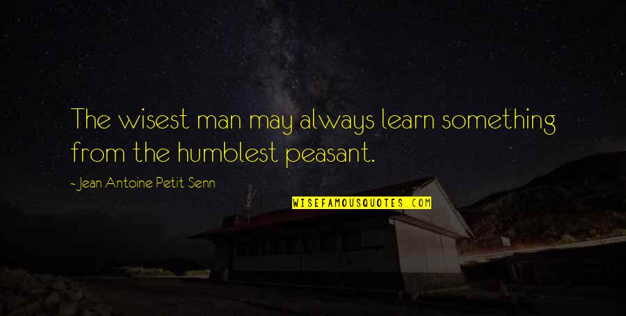 Wisest Man Quotes By Jean Antoine Petit-Senn: The wisest man may always learn something from Wisest Man Quotes By Jean Antoine Petit-Senn: The wisest man may always learn something from