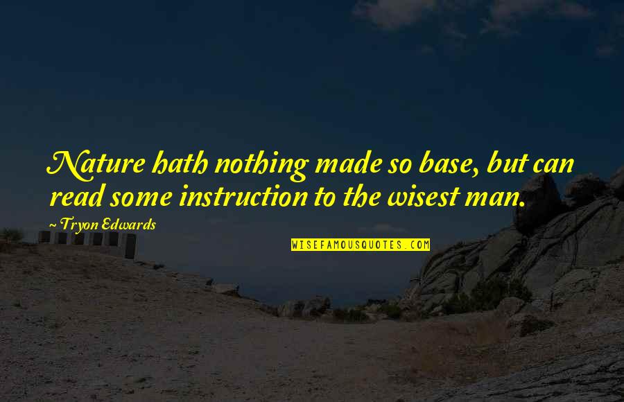 Wisest Man Quotes By Tryon Edwards: Nature hath nothing made so base, but can