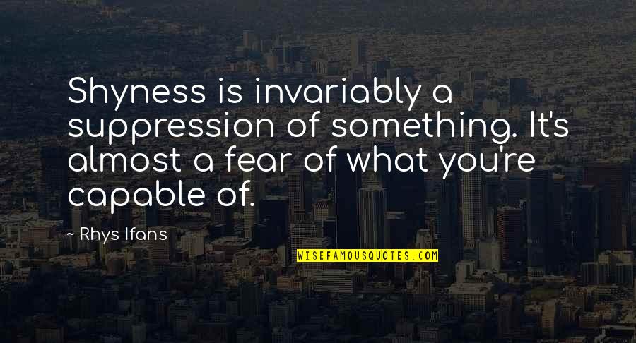 Wiseth Quotes By Rhys Ifans: Shyness is invariably a suppression of something. It's Wiseth Quotes By Rhys Ifans: Shyness is invariably a suppression of something. It's