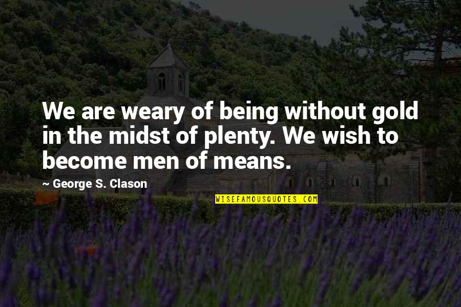 Wish Become Quotes By George S. Clason: We are weary of being without gold in
