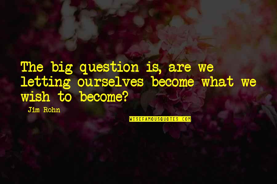 Wish Become Quotes By Jim Rohn: The big question is, are we letting ourselves