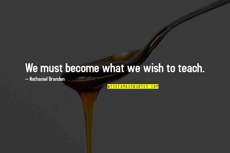 Wish Become Quotes By Nathaniel Branden: We must become what we wish to teach.