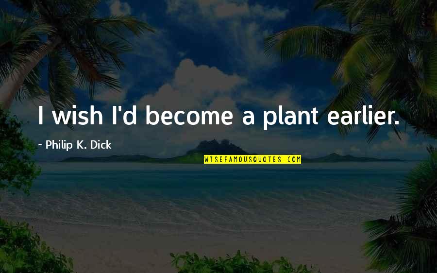 Wish Become Quotes By Philip K. Dick: I wish I'd become a plant earlier.