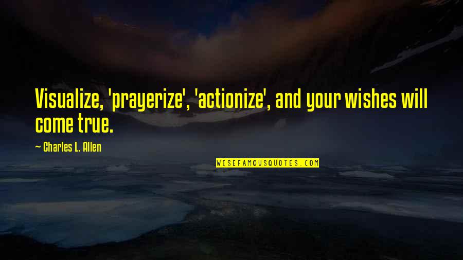 Wish Come True Quotes By Charles L. Allen: Visualize, 'prayerize', 'actionize', and your wishes will come Wish Come True Quotes By Charles L. Allen: Visualize, 'prayerize', 'actionize', and your wishes will come