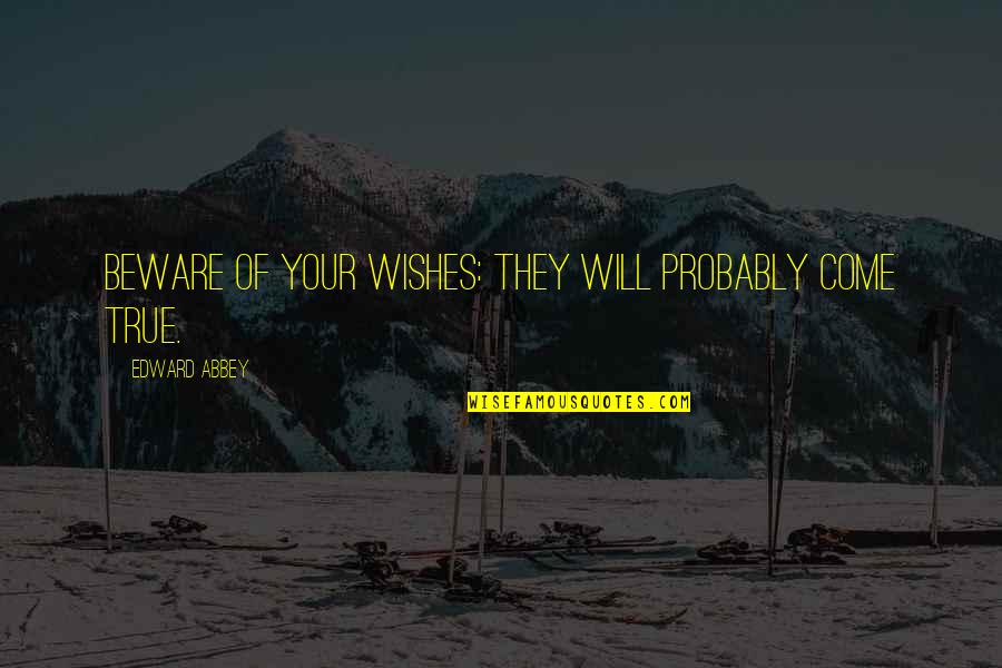 Wish Come True Quotes By Edward Abbey: Beware of your wishes: They will probably come Wish Come True Quotes By Edward Abbey: Beware of your wishes: They will probably come