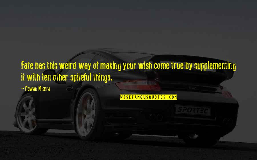 Wish Come True Quotes By Pawan Mishra: Fate has this weird way of making your Wish Come True Quotes By Pawan Mishra: Fate has this weird way of making your