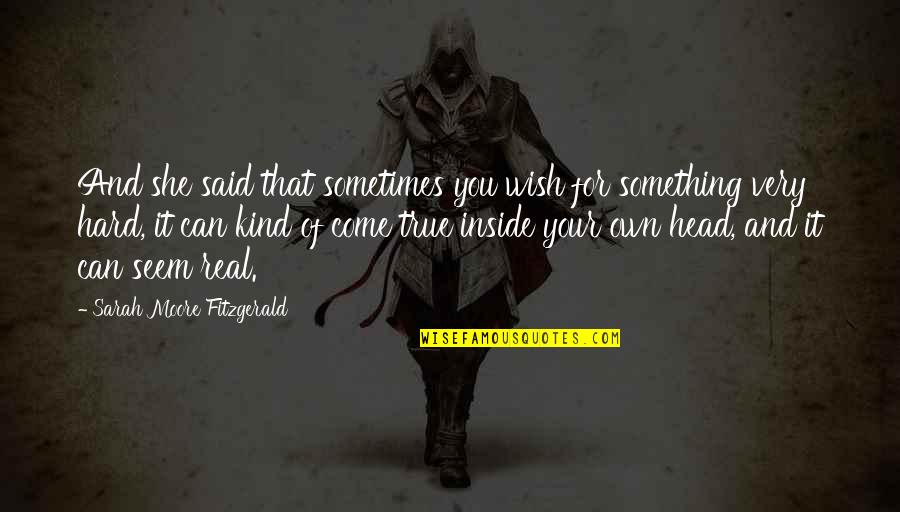 Wish Come True Quotes By Sarah Moore Fitzgerald: And she said that sometimes you wish for Wish Come True Quotes By Sarah Moore Fitzgerald: And she said that sometimes you wish for