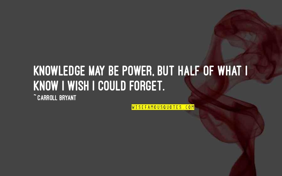 Wish Could Forget You Quotes By Carroll Bryant: Knowledge may be power, but half of what