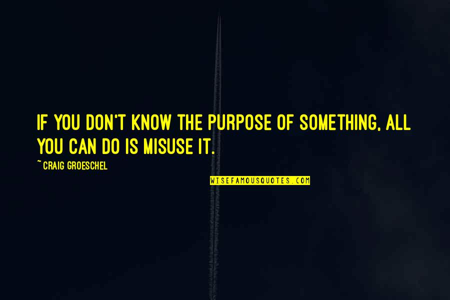 Wish Could Forget You Quotes By Craig Groeschel: If you don't know the purpose of something, Wish Could Forget You Quotes By Craig Groeschel: If you don't know the purpose of something,