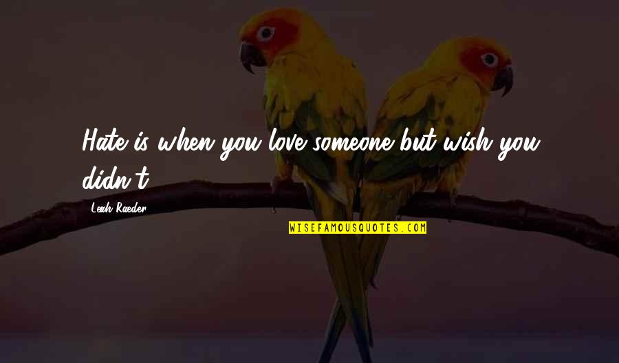 Wish Didn't Love You Quotes By Leah Raeder: Hate is when you love someone but wish