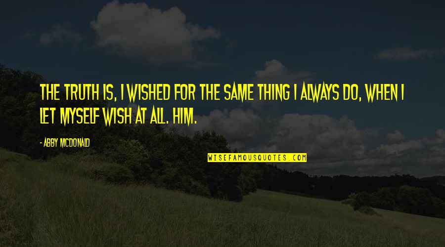 Wish For Myself Quotes By Abby McDonald: The truth is, I wished for the same