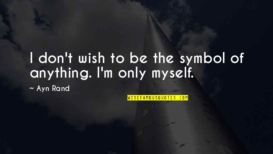 Wish For Myself Quotes By Ayn Rand: I don't wish to be the symbol of