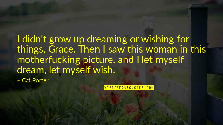 Wish For Myself Quotes By Cat Porter: I didn't grow up dreaming or wishing for