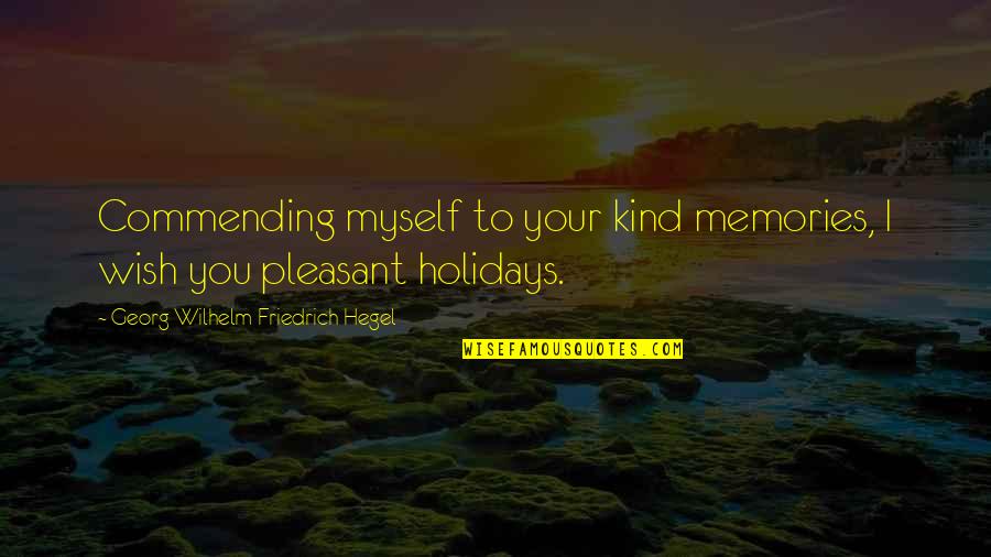 Wish For Myself Quotes By Georg Wilhelm Friedrich Hegel: Commending myself to your kind memories, I wish
