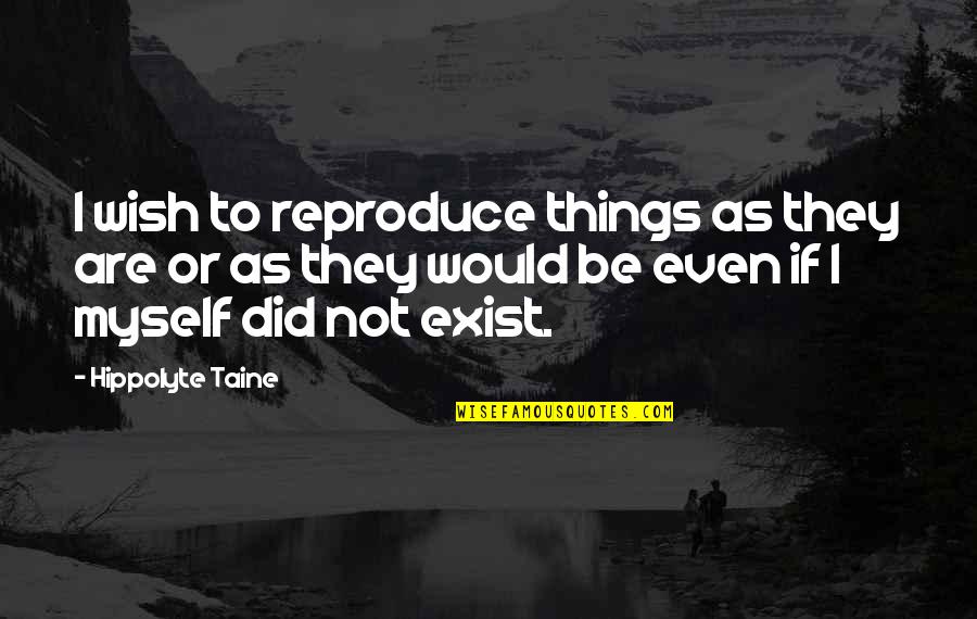 Wish For Myself Quotes By Hippolyte Taine: I wish to reproduce things as they are