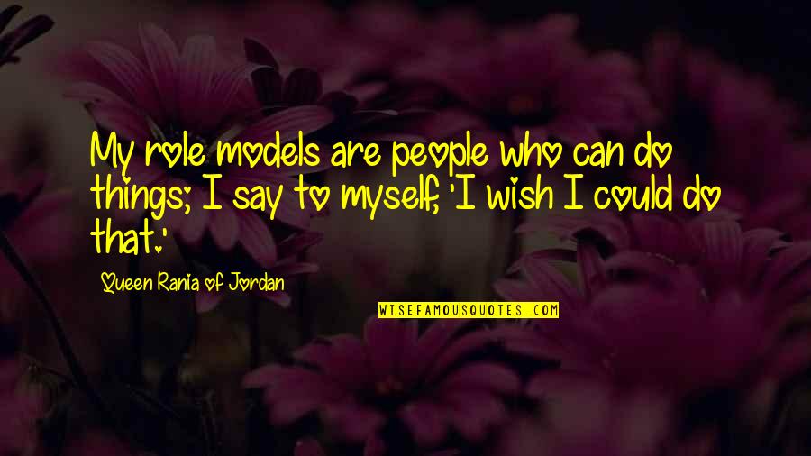 Wish For Myself Quotes By Queen Rania Of Jordan: My role models are people who can do