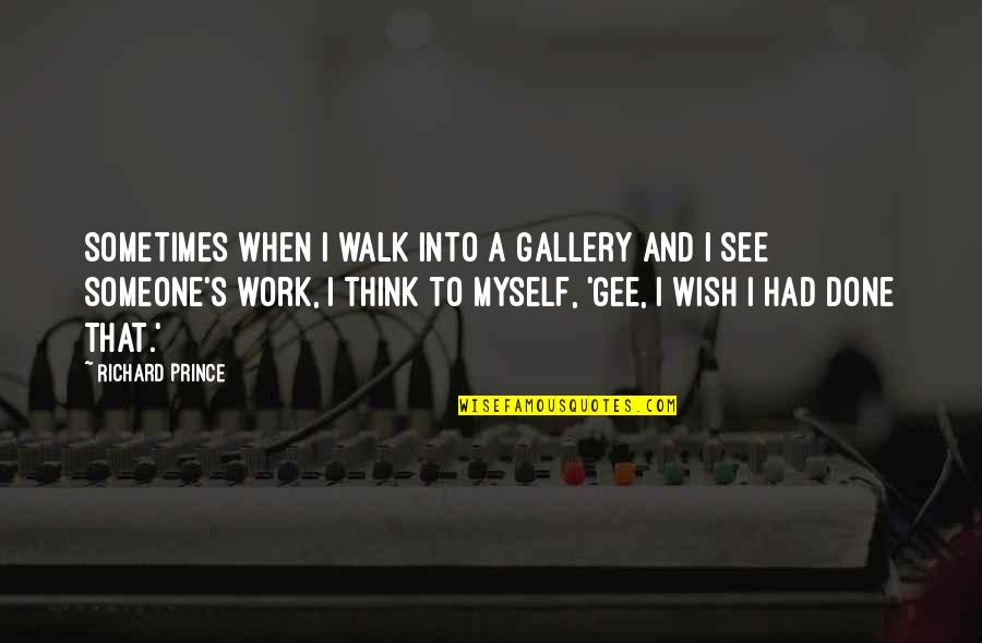 Wish For Myself Quotes By Richard Prince: Sometimes when I walk into a gallery and