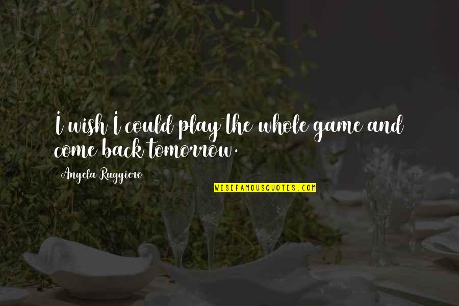 Wish For Tomorrow Quotes By Angela Ruggiero: I wish I could play the whole game Wish For Tomorrow Quotes By Angela Ruggiero: I wish I could play the whole game