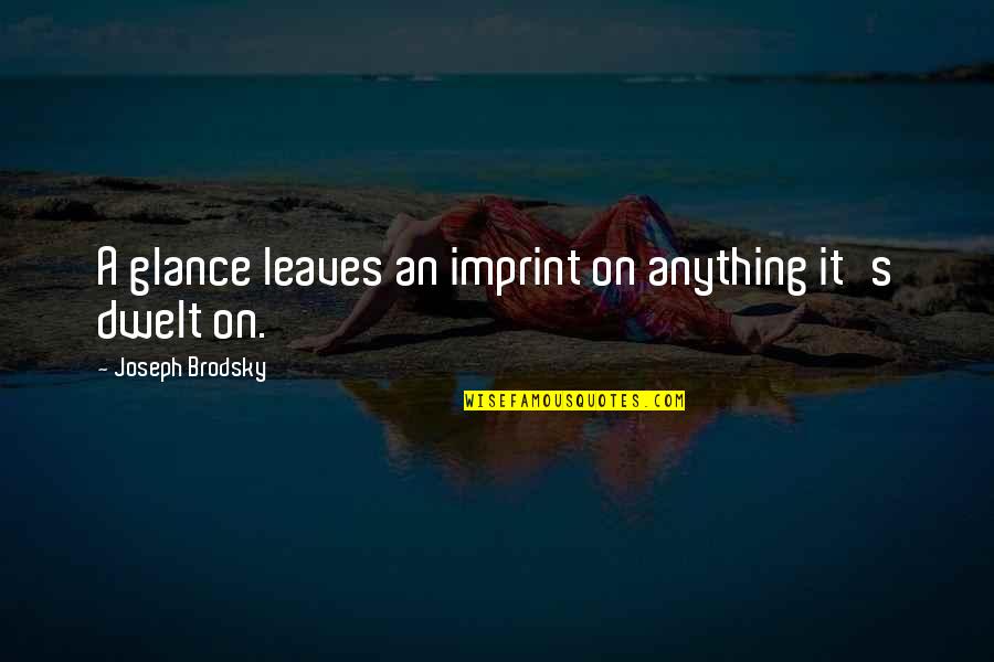 Wish For Tomorrow Quotes By Joseph Brodsky: A glance leaves an imprint on anything it's Wish For Tomorrow Quotes By Joseph Brodsky: A glance leaves an imprint on anything it's