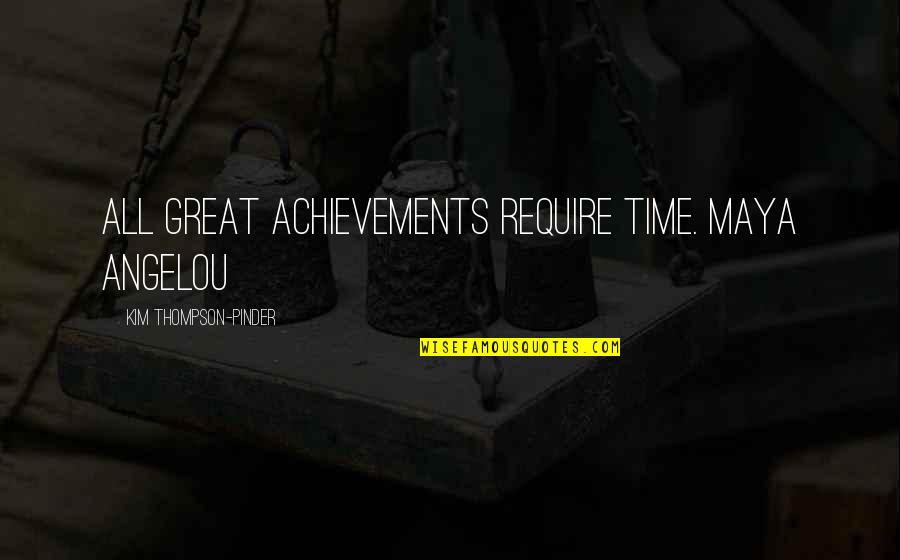 Wish For Tomorrow Quotes By Kim Thompson-Pinder: All great achievements require time. Maya Angelou Wish For Tomorrow Quotes By Kim Thompson-Pinder: All great achievements require time. Maya Angelou
