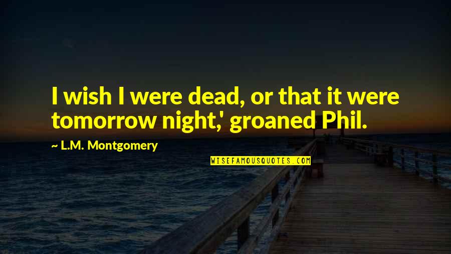 Wish For Tomorrow Quotes By L.M. Montgomery: I wish I were dead, or that it Wish For Tomorrow Quotes By L.M. Montgomery: I wish I were dead, or that it