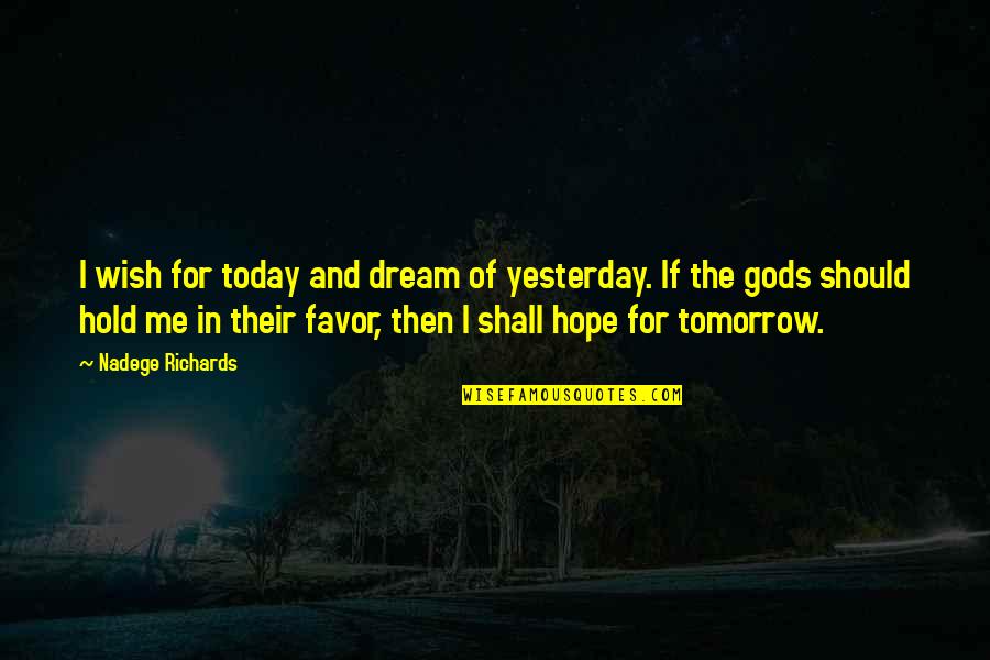Wish For Tomorrow Quotes By Nadege Richards: I wish for today and dream of yesterday. Wish For Tomorrow Quotes By Nadege Richards: I wish for today and dream of yesterday.