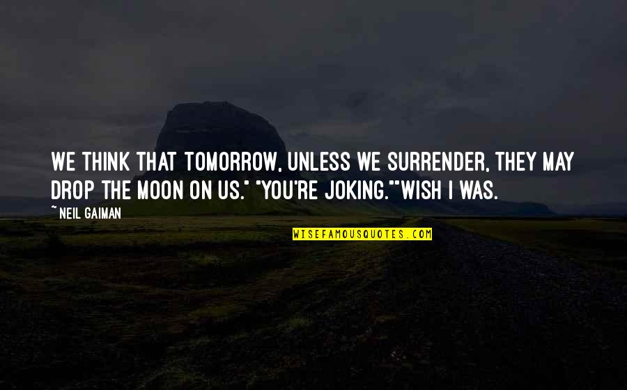 Wish For Tomorrow Quotes By Neil Gaiman: We think that tomorrow, unless we surrender, they Wish For Tomorrow Quotes By Neil Gaiman: We think that tomorrow, unless we surrender, they