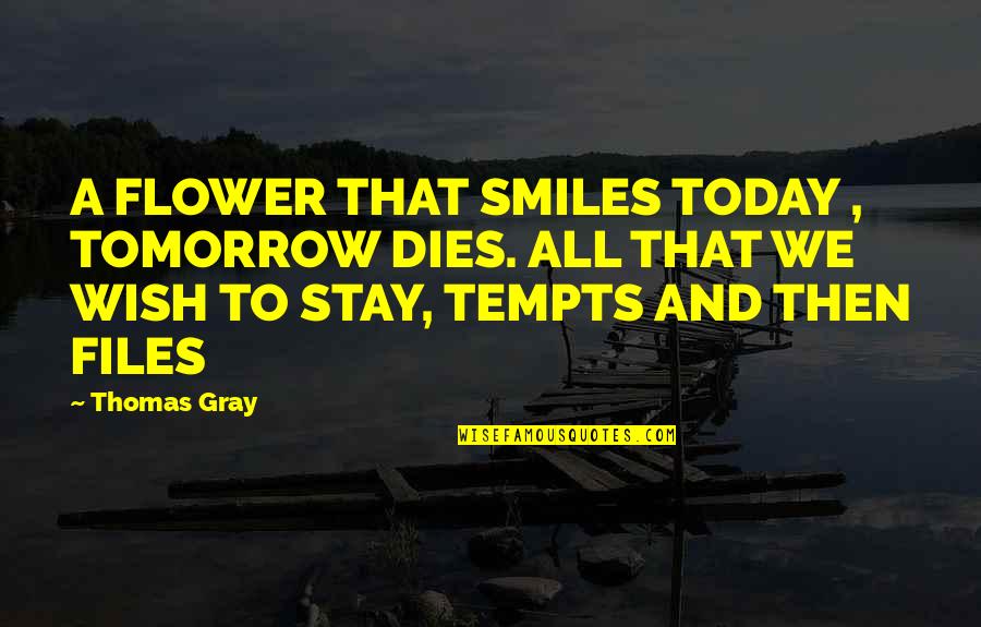 Wish For Tomorrow Quotes By Thomas Gray: A FLOWER THAT SMILES TODAY , TOMORROW DIES. Wish For Tomorrow Quotes By Thomas Gray: A FLOWER THAT SMILES TODAY , TOMORROW DIES.