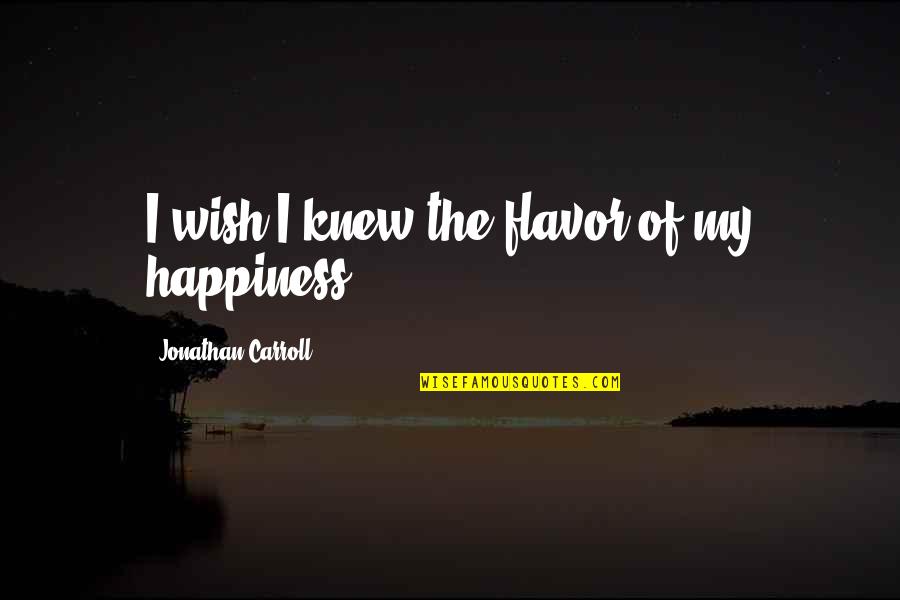 Wish For Your Happiness Quotes By Jonathan Carroll: I wish I knew the flavor of my
