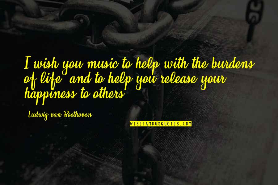 Wish For Your Happiness Quotes By Ludwig Van Beethoven: I wish you music to help with the Wish For Your Happiness Quotes By Ludwig Van Beethoven: I wish you music to help with the