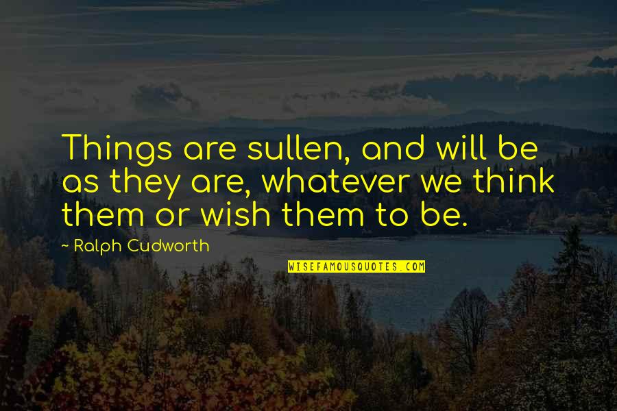 Wish Him Luck Quotes By Ralph Cudworth: Things are sullen, and will be as they Wish Him Luck Quotes By Ralph Cudworth: Things are sullen, and will be as they