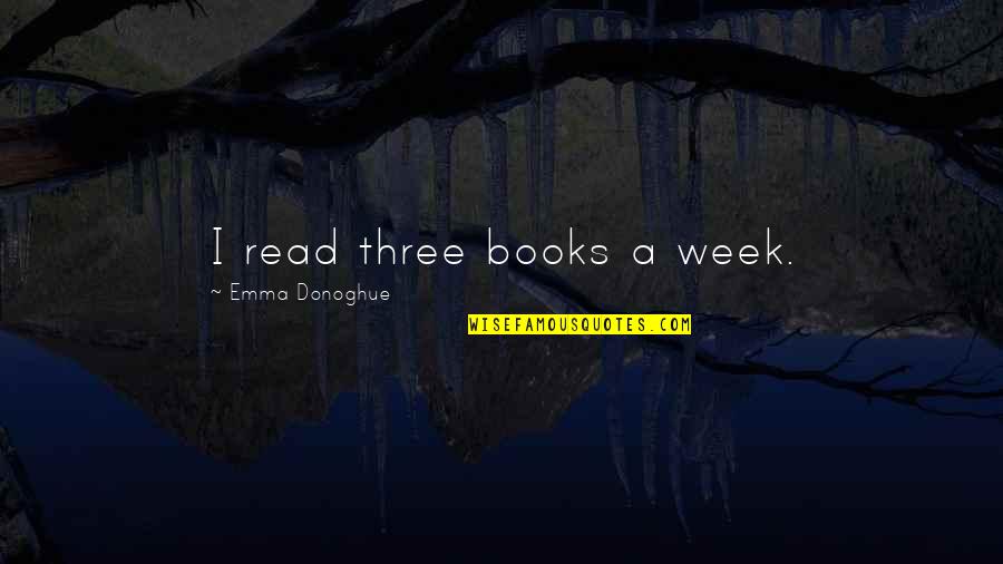 Wish I Could Be Better Quotes By Emma Donoghue: I read three books a week.