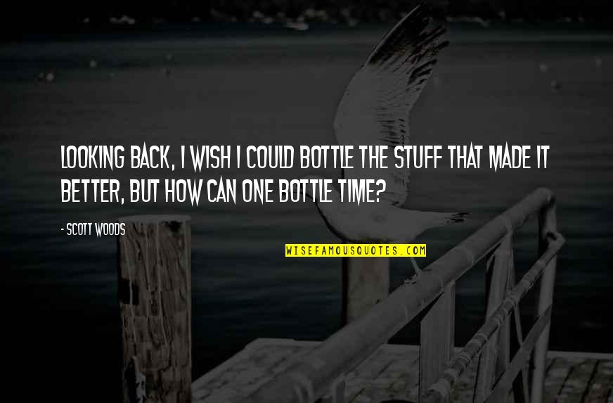 Wish I Could Be The One Quotes By Scott Woods: Looking back, I wish I could bottle the