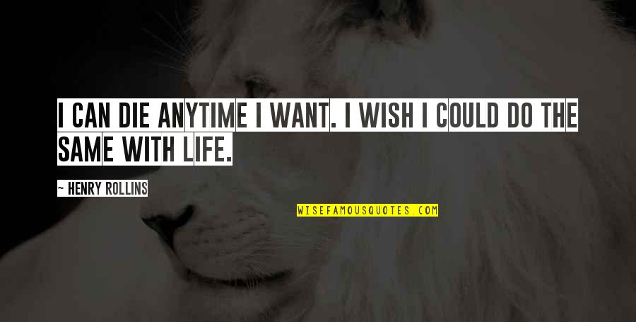 Wish I Could Die Quotes By Henry Rollins: I can die anytime I want. I wish