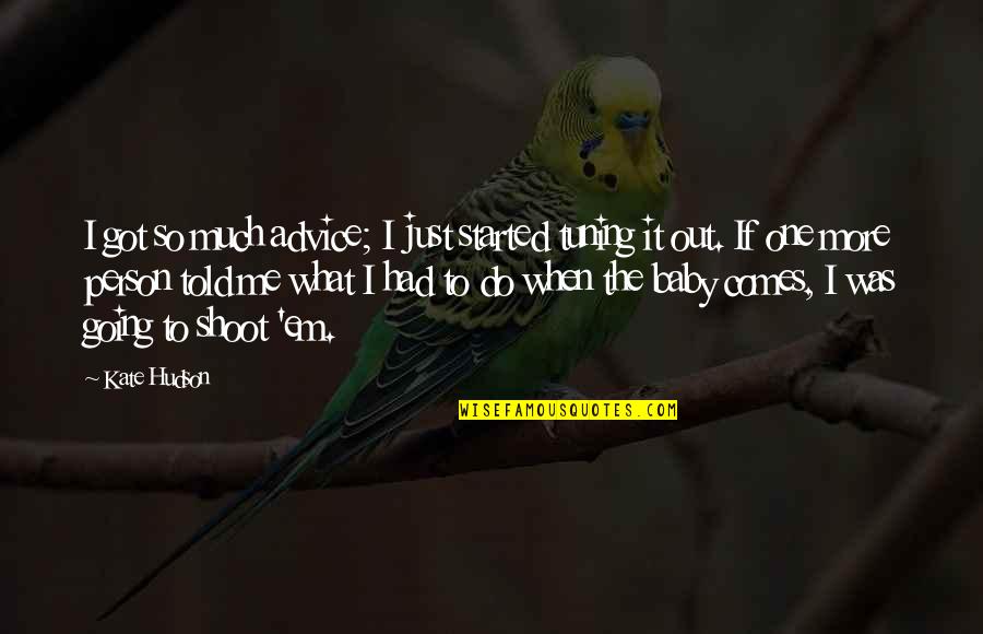 Wish I Could Fly Away Quotes By Kate Hudson: I got so much advice; I just started Wish I Could Fly Away Quotes By Kate Hudson: I got so much advice; I just started