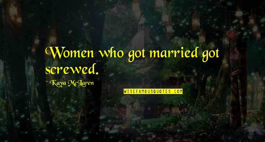 Wish I Could Fly Away Quotes By Kaya McLaren: Women who got married got screwed. Wish I Could Fly Away Quotes By Kaya McLaren: Women who got married got screwed.