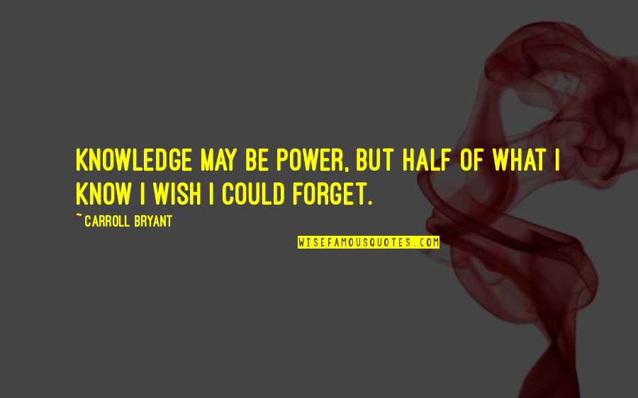 Wish I Could Forget You Quotes By Carroll Bryant: Knowledge may be power, but half of what